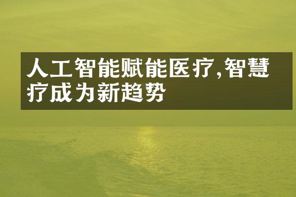 人工智能赋能医疗,智慧医疗成为新趋势