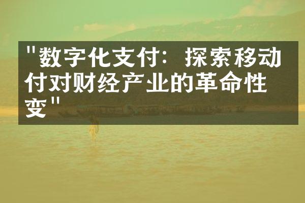 "数字化支付：探索移动支付对财经产业的革命性改变"