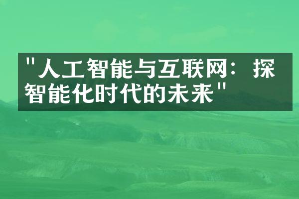 "人工智能与互联网：探索智能化时代的未来"