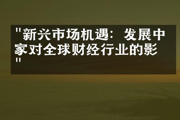 "新兴市场机遇：发展中国家对全球财经行业的影响"