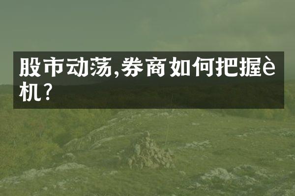 股市动荡,券商如何把握良机?