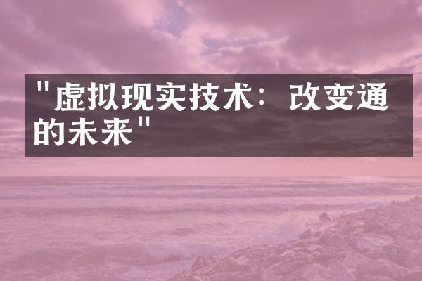 "虚拟现实技术：改变通信的未来"