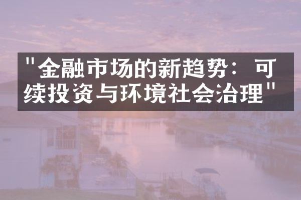 "金融市场的新趋势：可持续投资与环境社会治理"