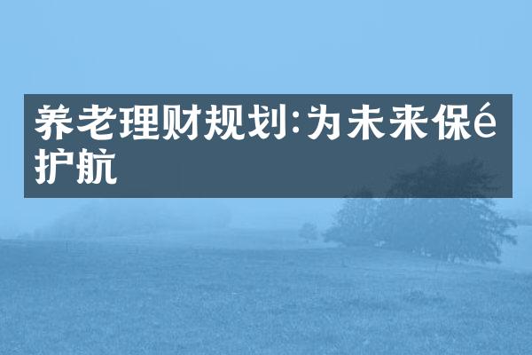 养老理财规划:为未来保驾护航