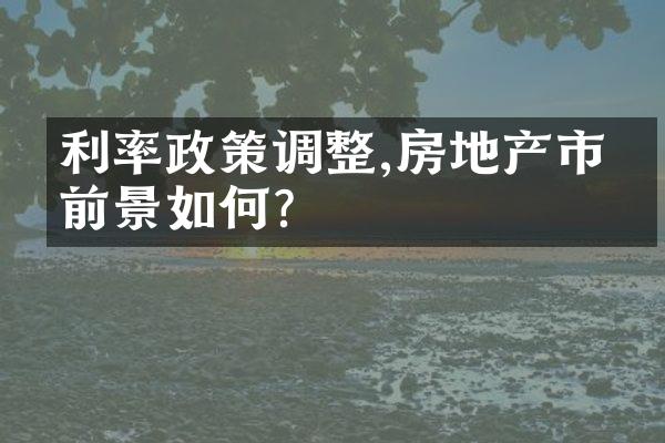 利率政策调整,房地产市场前景如何?