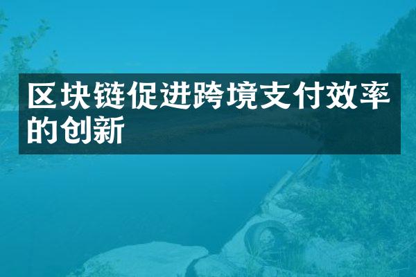 区块链促进跨境支付效率的创新