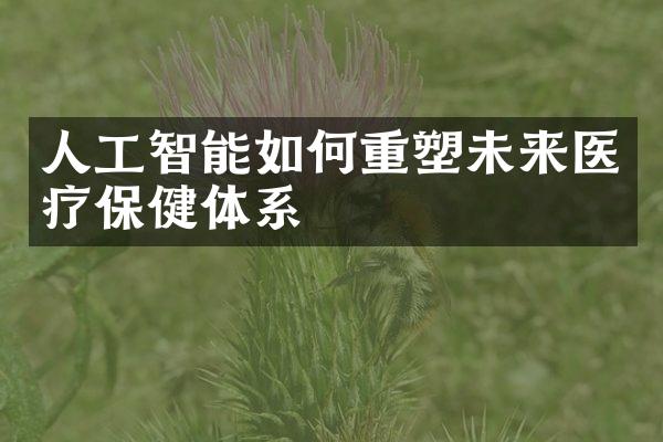 人工智能如何重塑未来医疗保健体系