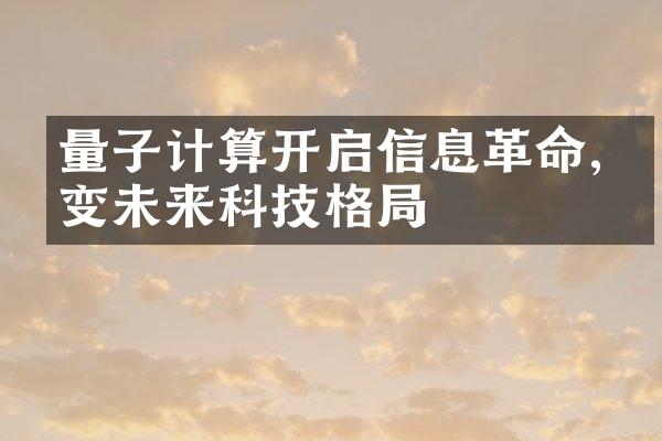 量子计算开启信息,改变未来科技格