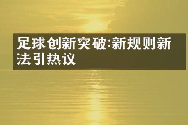 足球创新突破:新规则新玩法引热议