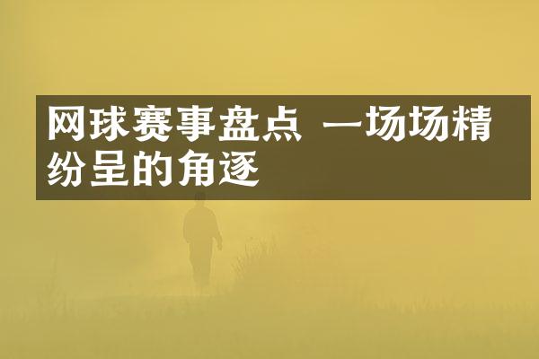 网球赛事盘点 一场场精彩纷呈的角逐