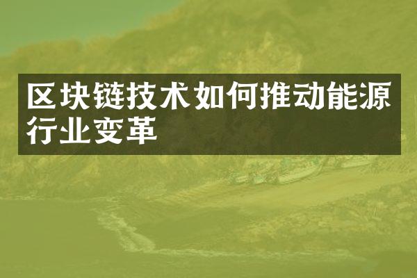 区块链技术如何推动能源行业变革