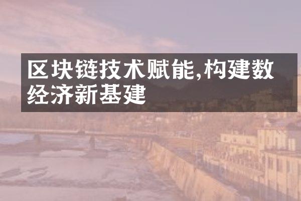 区块链技术赋能,构建数字经济新基建