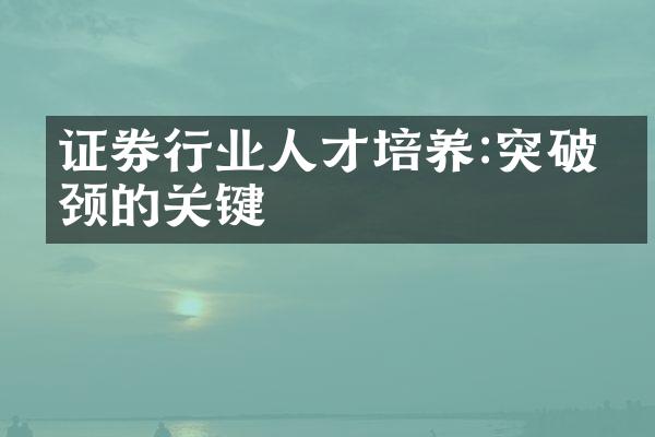 证券行业人才培养:突破瓶颈的关键