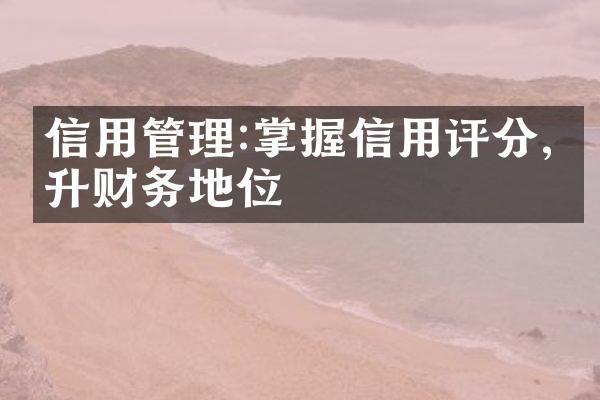 信用管理:掌握信用评分,提升财务地位