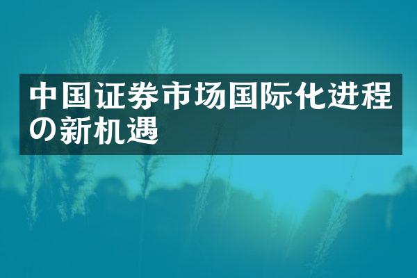 中国证券市场国际化进程の新机遇