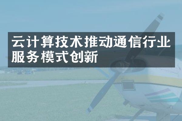 云计算技术推动通信行业服务模式创新