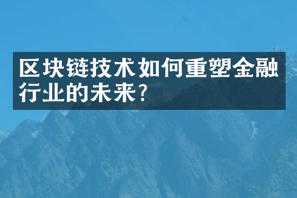 区块链技术如何重塑金融行业的未来?