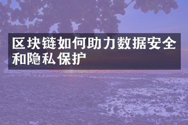 区块链如何助力数据安全和隐私保护