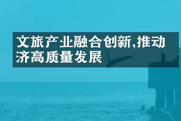 文旅产业融合创新,推动经济高质量发展