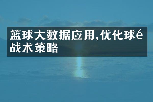 篮球大数据应用,优化球队战术策略