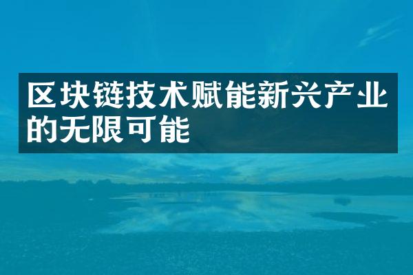 区块链技术赋能新兴产业的无限可能