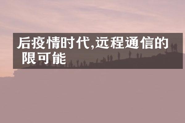 后疫情时代,远程通信的无限可能