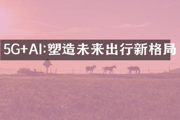 5G+AI:塑造未来出行新格局