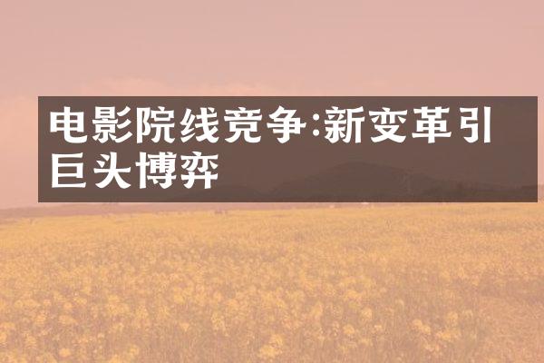 电影院线竞争:新变革引发巨头博弈