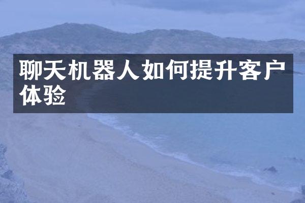 聊天机器人如何提升客户体验