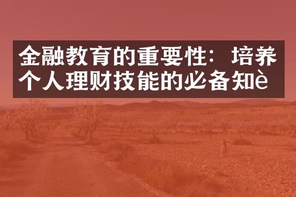 金融教育的重要性：培养个人理财技能的必备知识