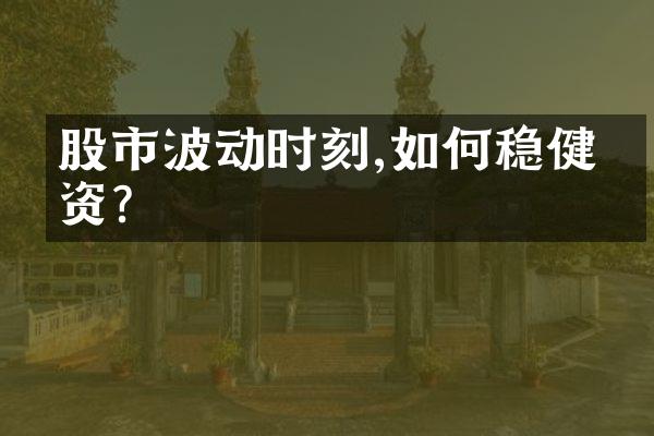 股市波动时刻,如何稳健投资?