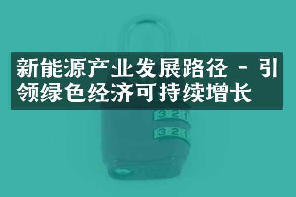 新能源产业发展路径 - 引领绿色经济可持续增长