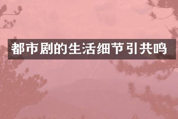 都市剧的生活细节引共鸣