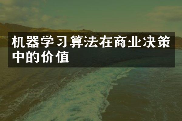 机器学习算法在商业决策中的价值