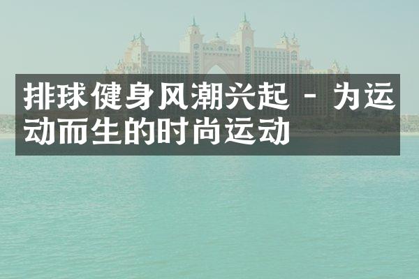 排球健身风潮兴起 - 为运动而生的时尚运动