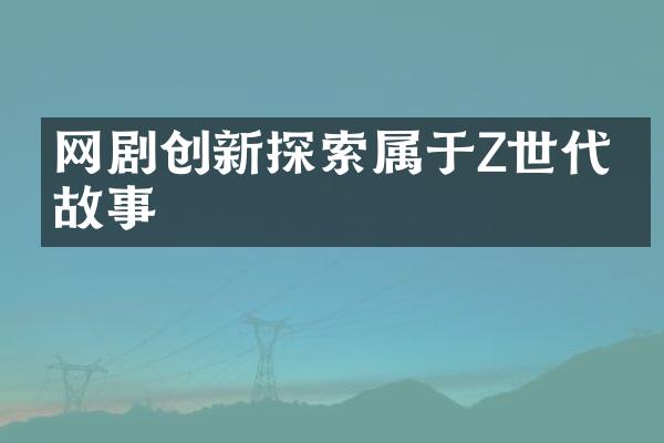 网剧创新探索属于Z世代的故事