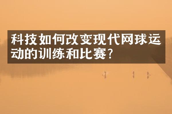 科技如何改变现代网球运动的训练和比赛?