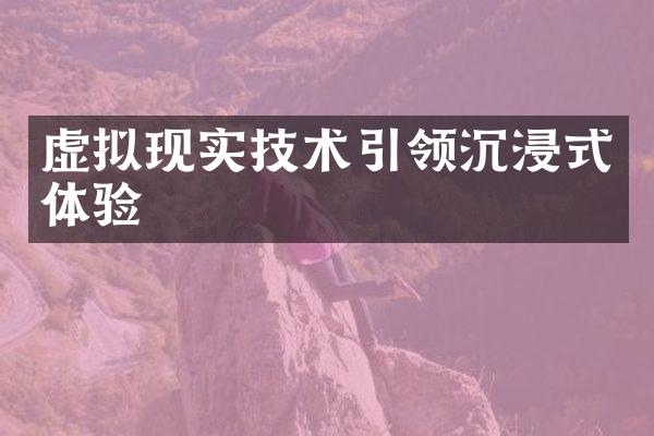 虚拟现实技术引领沉浸式体验