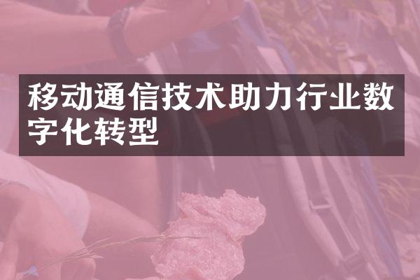 移动通信技术助力行业数字化转型