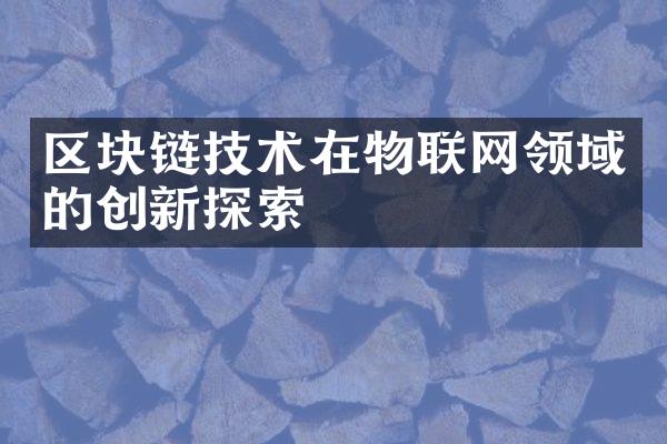 区块链技术在物联网领域的创新探索