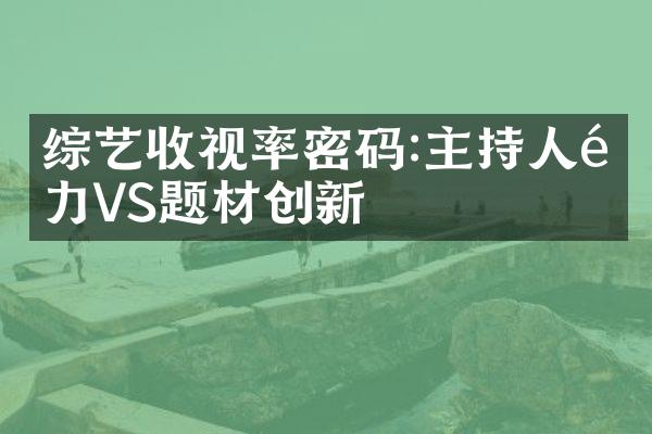 综艺收视率密码:主持人魅力VS题材创新