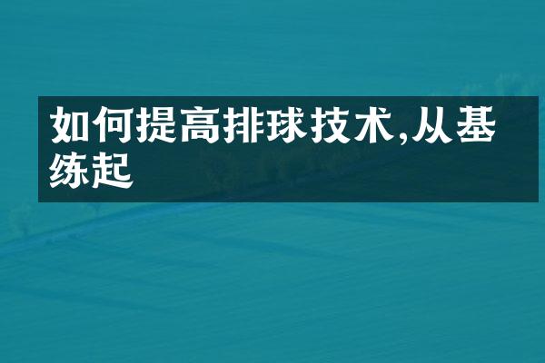 如何提高排球技术,从基础练起