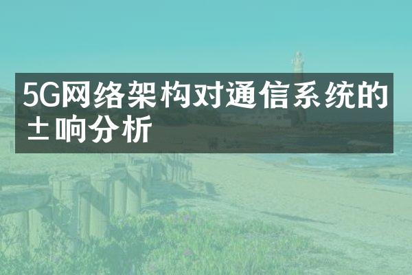 5G网络架构对通信系统的影响分析