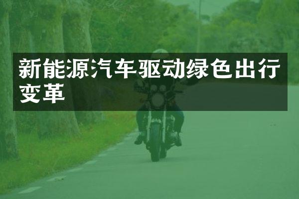 新能源汽车驱动绿色出行变革