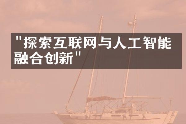 "探索互联网与人工智能的融合创新"