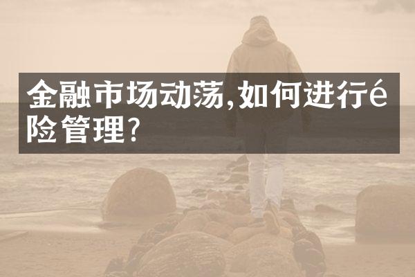 金融市场动荡,如何进行风险管理?