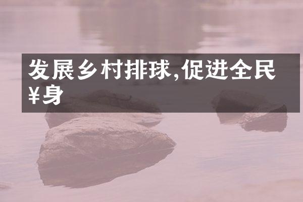 发展乡村排球,促进全民健身