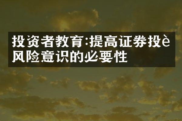 投资者教育:提高证券投资风险意识的必要性