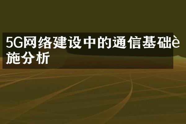 5G网络建设中的通信基础设施分析