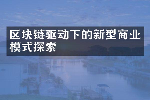 区块链驱动下的新型商业模式探索